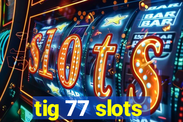 tig 77 slots